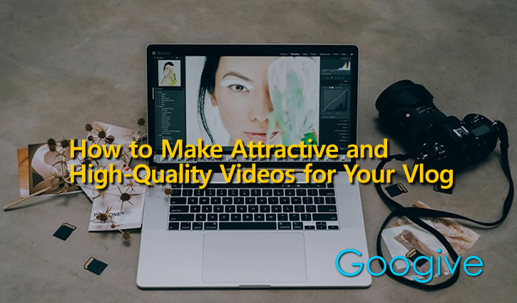 How to Make Attractive and High-Quality Videos for Your Vlog